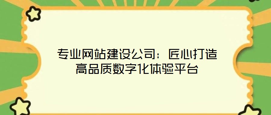專業(yè)網(wǎng)站建設(shè)公司：匠心打造高品質(zhì)數(shù)字化體驗(yàn)平臺(tái)