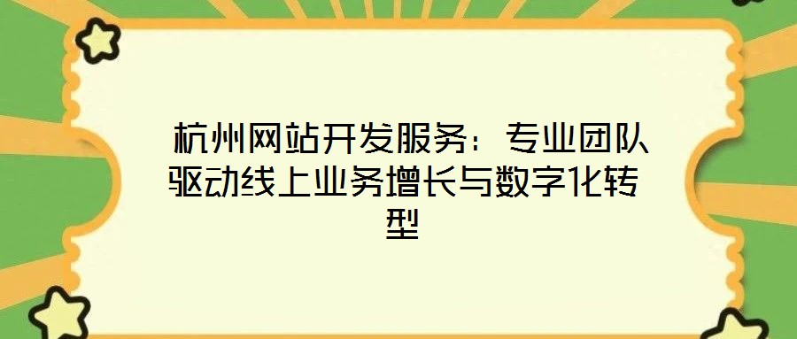  杭州網(wǎng)站開發(fā)服務(wù)：專業(yè)團(tuán)隊(duì)驅(qū)動線上業(yè)務(wù)增長與數(shù)字化轉(zhuǎn)型
