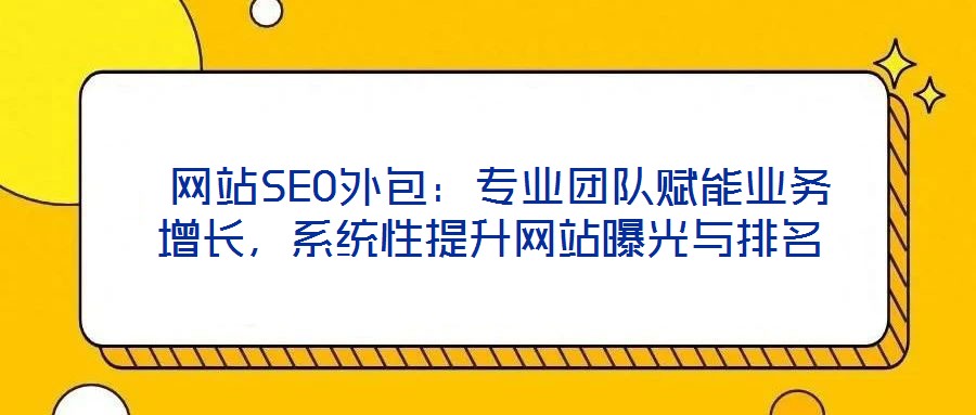  網(wǎng)站SEO外包：專業(yè)團(tuán)隊賦能業(yè)務(wù)增長，系統(tǒng)性提升網(wǎng)站曝光與排名