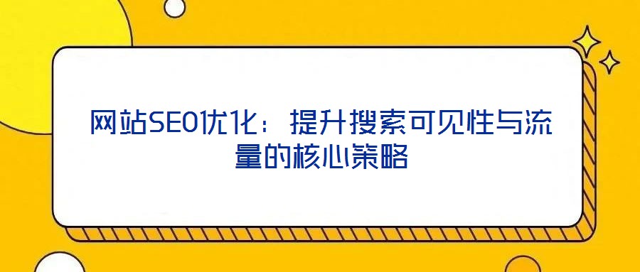 網(wǎng)站SEO優(yōu)化：提升搜索可見性與流量的核心策略