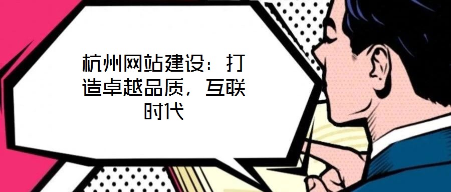杭州網(wǎng)站建設(shè)：打造卓越品質(zhì)，互聯(lián)時代