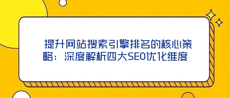  提升網(wǎng)站搜索引擎排名的核心策略：深度解析四大SEO優(yōu)化維度