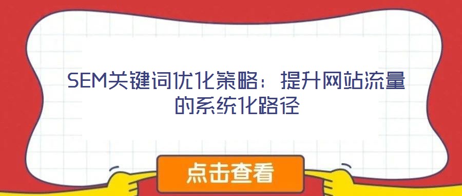 SEM關(guān)鍵詞優(yōu)化策略：提升網(wǎng)站流量的系統(tǒng)化路徑
