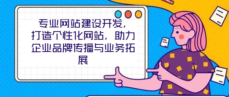  專業(yè)網(wǎng)站建設(shè)開發(fā)，打造個性化網(wǎng)站，助力企業(yè)品牌傳播與業(yè)務(wù)拓展