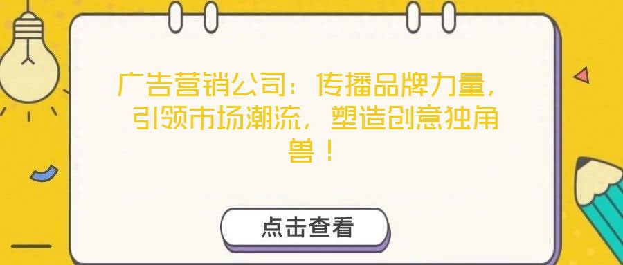 廣告營銷公司：傳播品牌力量，引領(lǐng)市場潮流，塑造創(chuàng)意獨角獸！