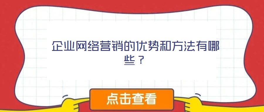 企業(yè)網絡營銷的優(yōu)勢和方法有哪些？