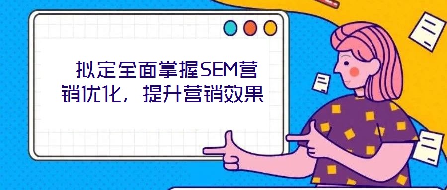  擬定全面掌握SEM營銷優(yōu)化，提升營銷效果