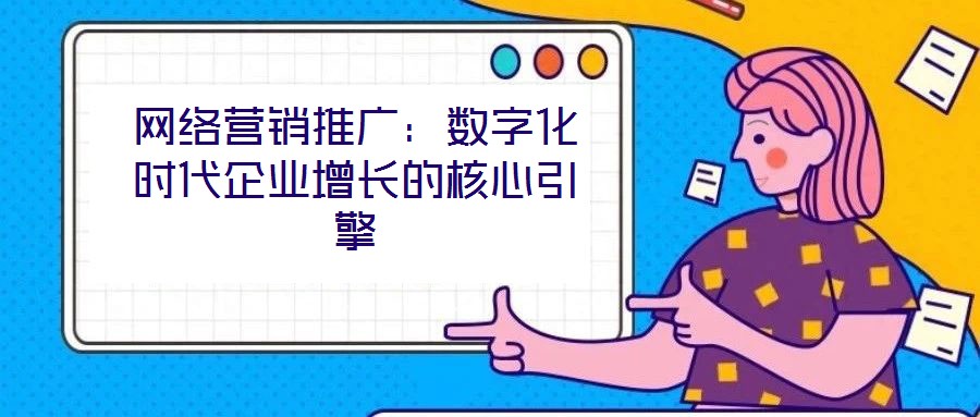 網(wǎng)絡(luò)營銷推廣：數(shù)字化時代企業(yè)增長的核心引擎
