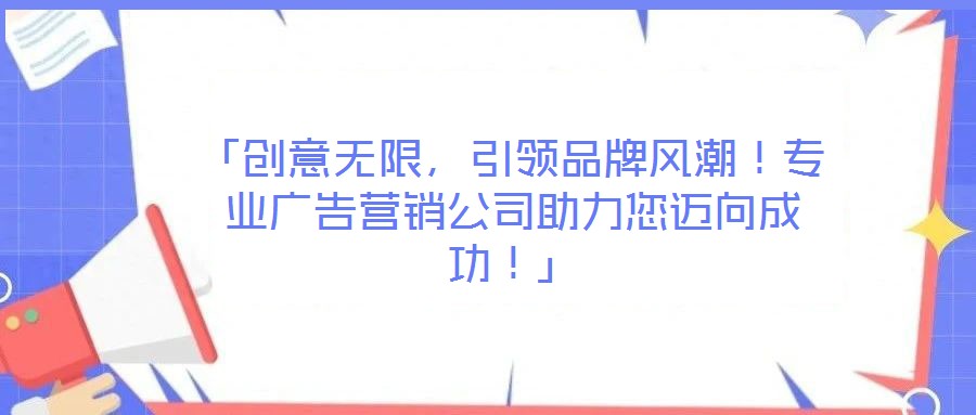 「創(chuàng)意無(wú)限，引領(lǐng)品牌風(fēng)潮！專(zhuān)業(yè)廣告營(yíng)銷(xiāo)公司助力您邁向成功！」