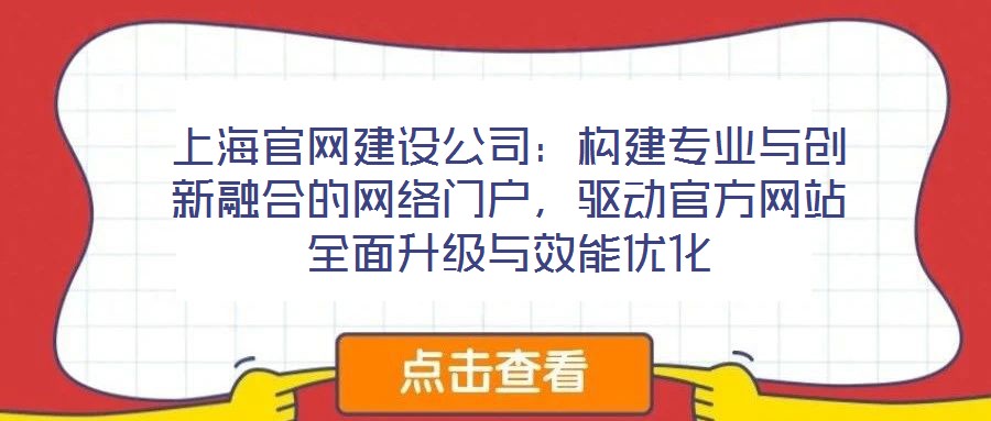 上海官網(wǎng)建設(shè)公司：構(gòu)建專業(yè)與創(chuàng)新融合的網(wǎng)絡(luò)門戶，驅(qū)動官方網(wǎng)站全面升級與效能優(yōu)化