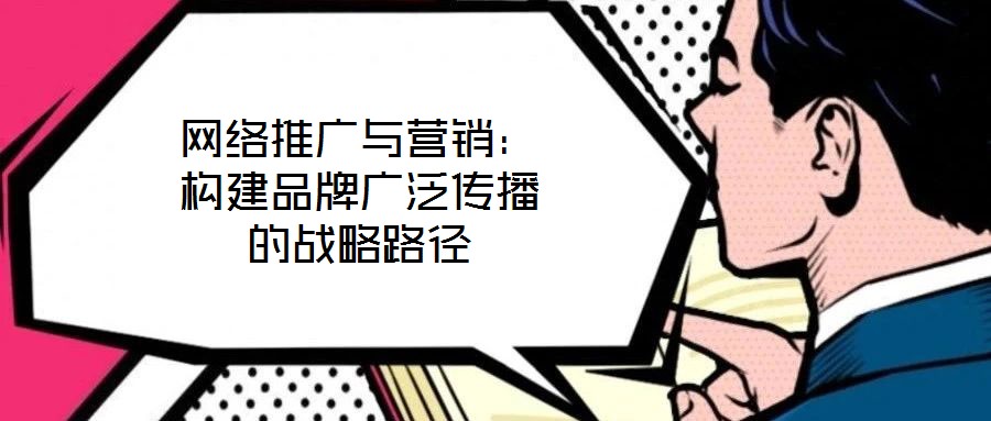 網(wǎng)絡(luò)推廣與營(yíng)銷：構(gòu)建品牌廣泛傳播的戰(zhàn)略路徑