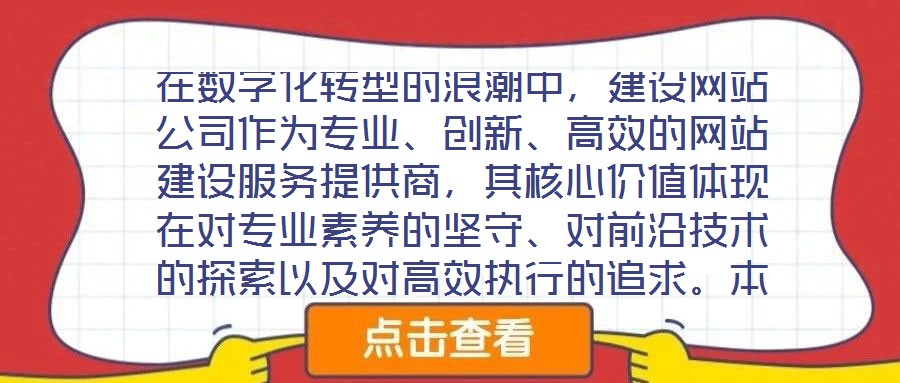 在數(shù)字化轉(zhuǎn)型的浪潮中，建設(shè)網(wǎng)站公司作為專業(yè)、創(chuàng)新、高效的網(wǎng)站建設(shè)服務(wù)提供商，其核心價(jià)值體現(xiàn)在對(duì)專業(yè)素養(yǎng)的堅(jiān)守、對(duì)前沿技術(shù)的探索以及對(duì)高效執(zhí)行的追求。本文將從服務(wù)