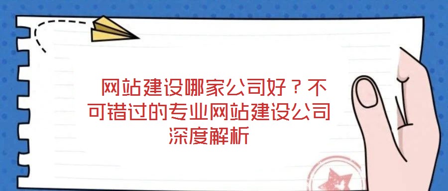  網(wǎng)站建設(shè)哪家公司好？不可錯過的專業(yè)網(wǎng)站建設(shè)公司深度解析