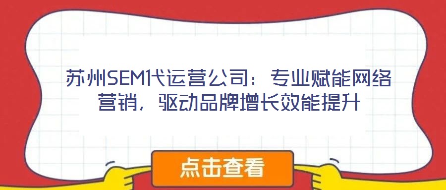 蘇州SEM代運營公司：專業(yè)賦能網(wǎng)絡(luò)營銷，驅(qū)動品牌增長效能提升