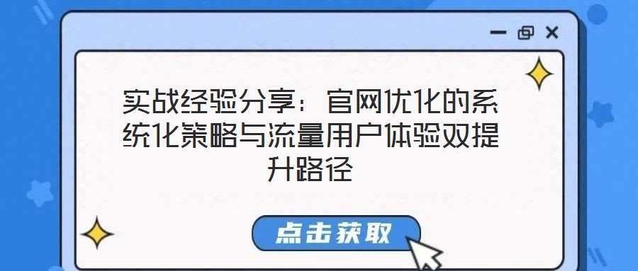 實(shí)戰(zhàn)經(jīng)驗(yàn)分享：官網(wǎng)優(yōu)化的系統(tǒng)化策略與流量用戶體驗(yàn)雙提升路徑