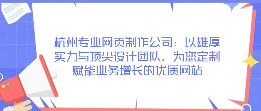 杭州專業(yè)網(wǎng)頁(yè)制作公司：以雄厚實(shí)力與頂尖設(shè)計(jì)團(tuán)隊(duì)，為您定制賦能業(yè)務(wù)增長(zhǎng)的優(yōu)質(zhì)網(wǎng)站