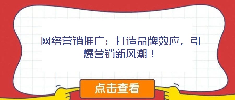 網(wǎng)絡(luò)營銷推廣：打造品牌效應(yīng)，引爆營銷新風潮！