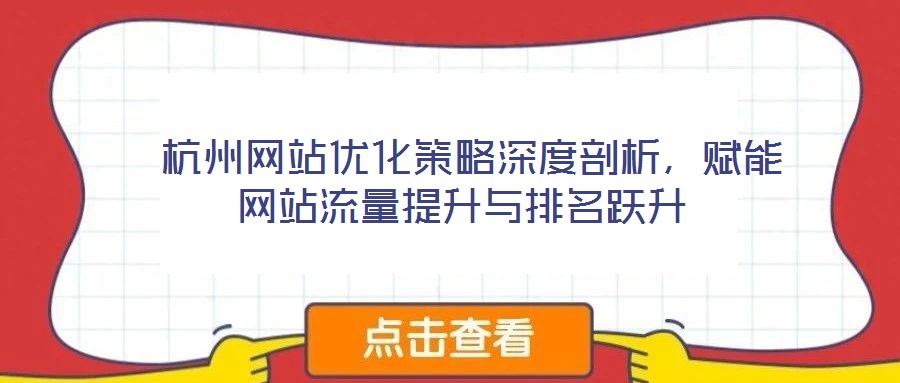  杭州網(wǎng)站優(yōu)化策略深度剖析，賦能網(wǎng)站流量提升與排名躍升