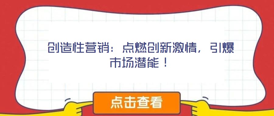 創(chuàng)造性營(yíng)銷：點(diǎn)燃創(chuàng)新激情，引爆市場(chǎng)潛能！