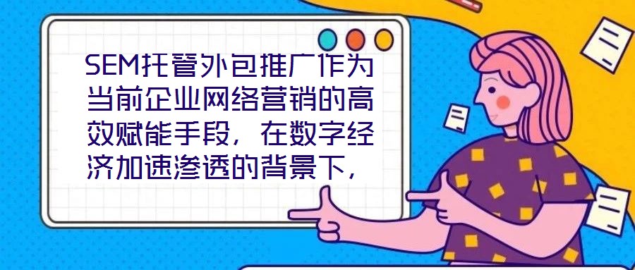 SEM托管外包推廣作為當(dāng)前企業(yè)網(wǎng)絡(luò)營銷的高效賦能手段，在數(shù)字經(jīng)濟(jì)加速滲透的背景下，憑借其系統(tǒng)化、專業(yè)化的實(shí)施路徑，成為企業(yè)快速提升網(wǎng)絡(luò)營銷效果的核心策略。本文圍