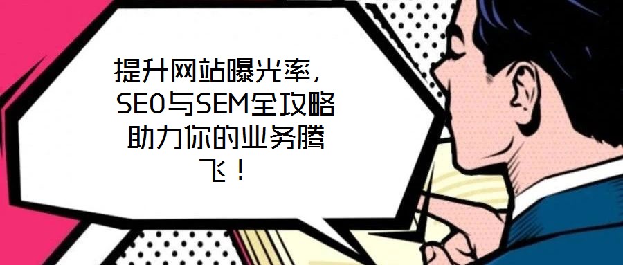 提升網(wǎng)站曝光率，SEO與SEM全攻略助力你的業(yè)務騰飛！