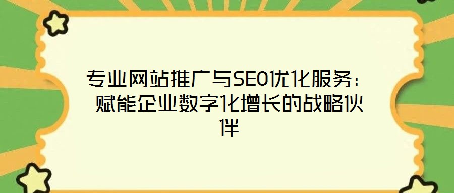 專業(yè)網(wǎng)站推廣與SEO優(yōu)化服務(wù)：賦能企業(yè)數(shù)字化增長(zhǎng)的戰(zhàn)略伙伴