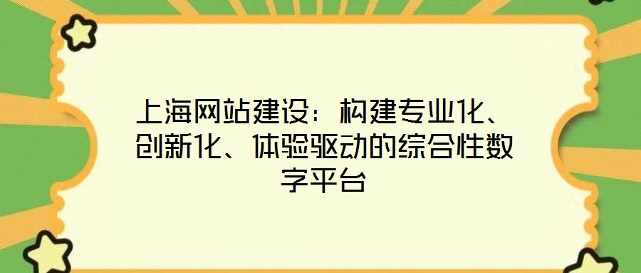 上海網(wǎng)站建設(shè)：構(gòu)建專業(yè)化、創(chuàng)新化、體驗驅(qū)動的綜合性數(shù)字平臺