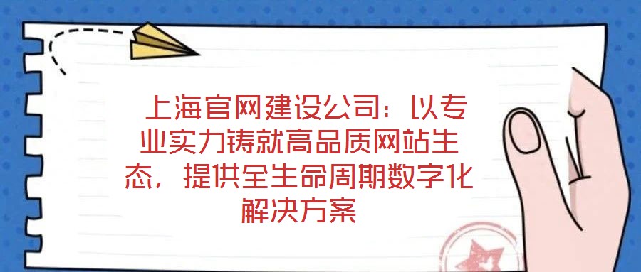  上海官網(wǎng)建設(shè)公司：以專(zhuān)業(yè)實(shí)力鑄就高品質(zhì)網(wǎng)站生態(tài)，提供全生命周期數(shù)字化解決方案