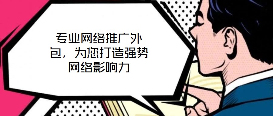 專業(yè)網(wǎng)絡(luò)推廣外包，為您打造強(qiáng)勢(shì)網(wǎng)絡(luò)影響力