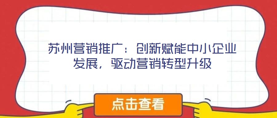 蘇州營銷推廣：創(chuàng)新賦能中小企業(yè)發(fā)展，驅(qū)動(dòng)營銷轉(zhuǎn)型升級(jí)