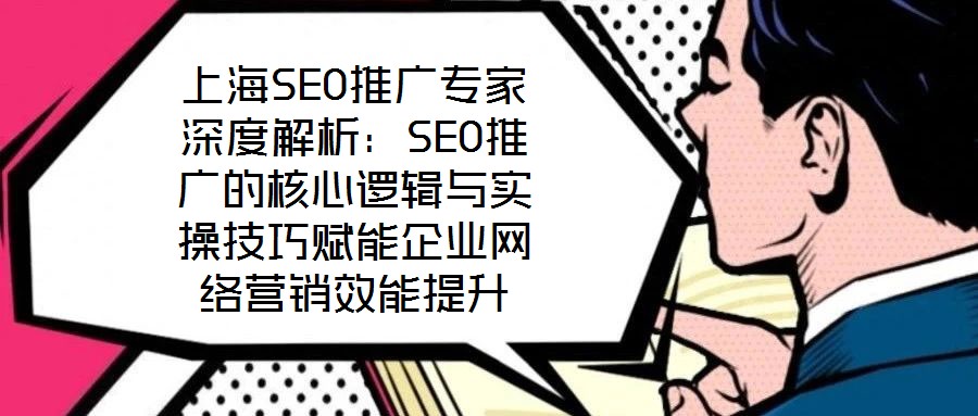 上海SEO推廣專家深度解析：SEO推廣的核心邏輯與實(shí)操技巧賦能企業(yè)網(wǎng)絡(luò)營(yíng)銷效能提升