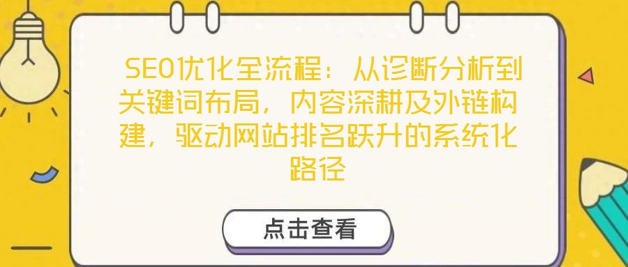  SEO優(yōu)化全流程：從診斷分析到關(guān)鍵詞布局，內(nèi)容深耕及外鏈構(gòu)建，驅(qū)動(dòng)網(wǎng)站排名躍升的系統(tǒng)化路徑
