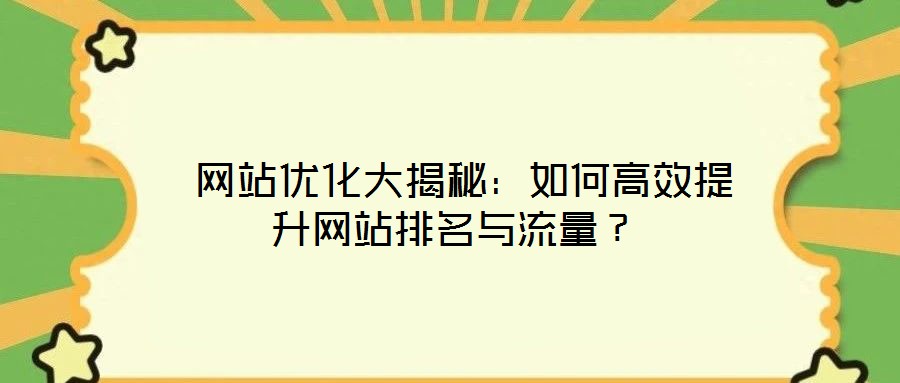  網(wǎng)站優(yōu)化大揭秘：如何高效提升網(wǎng)站排名與流量？