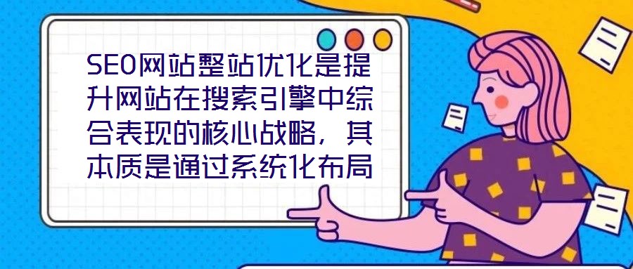 SEO網(wǎng)站整站優(yōu)化是提升網(wǎng)站在搜索引擎中綜合表現(xiàn)的核心戰(zhàn)略，其本質(zhì)是通過(guò)系統(tǒng)化布局構(gòu)建網(wǎng)站與搜索引擎、用戶(hù)之間的深度連接，從而在激烈的市場(chǎng)競(jìng)爭(zhēng)中占據(jù)優(yōu)勢(shì)地位。本
