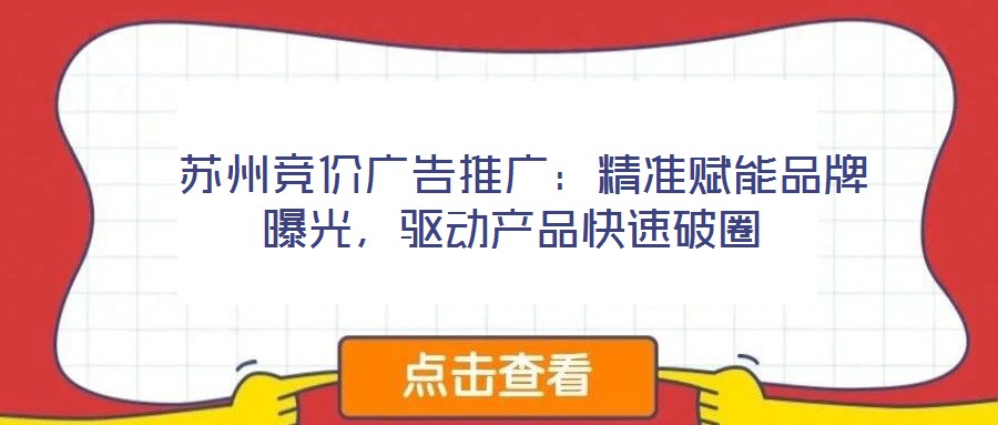  蘇州競(jìng)價(jià)廣告推廣：精準(zhǔn)賦能品牌曝光，驅(qū)動(dòng)產(chǎn)品快速破圈