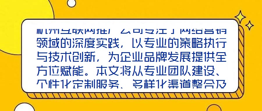 杭州互聯(lián)網(wǎng)推廣公司專注于網(wǎng)絡(luò)營銷領(lǐng)域的深度實踐，以專業(yè)的策略執(zhí)行與技術(shù)創(chuàng)新，為企業(yè)品牌發(fā)展提供全方位賦能。本文將從專業(yè)團隊建設(shè)、個性化定制服務(wù)、多樣化渠道整合及