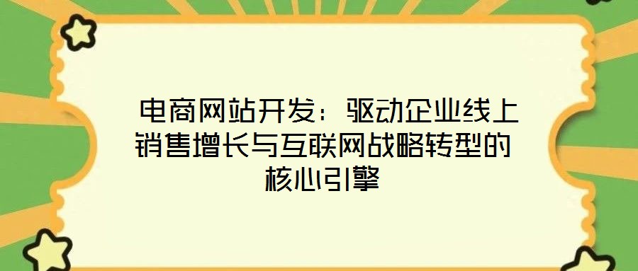  電商網(wǎng)站開(kāi)發(fā)：驅(qū)動(dòng)企業(yè)線上銷(xiāo)售增長(zhǎng)與互聯(lián)網(wǎng)戰(zhàn)略轉(zhuǎn)型的核心引擎