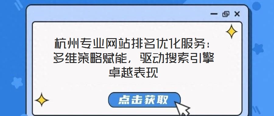  杭州專業(yè)網(wǎng)站排名優(yōu)化服務：多維策略賦能，驅(qū)動搜索引擎卓越表現(xiàn)