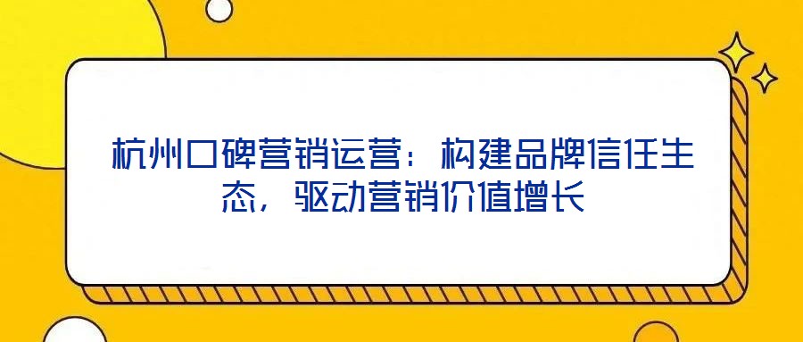 杭州口碑營銷運(yùn)營：構(gòu)建品牌信任生態(tài)，驅(qū)動(dòng)營銷價(jià)值增長