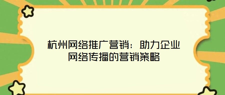 杭州網(wǎng)絡推廣營銷：助力企業(yè)網(wǎng)絡傳播的營銷策略
