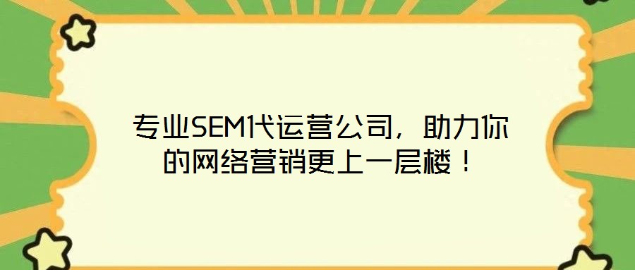 專業(yè)SEM代運營公司，助力你的網(wǎng)絡營銷更上一層樓！