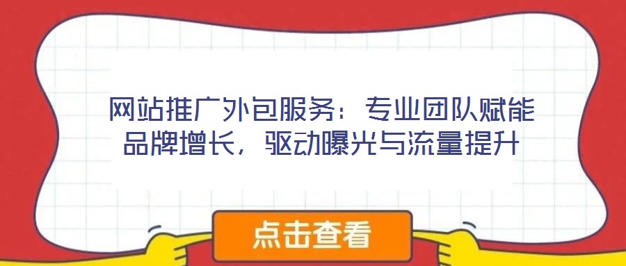 網(wǎng)站推廣外包服務(wù)：專業(yè)團隊賦能品牌增長，驅(qū)動曝光與流量提升