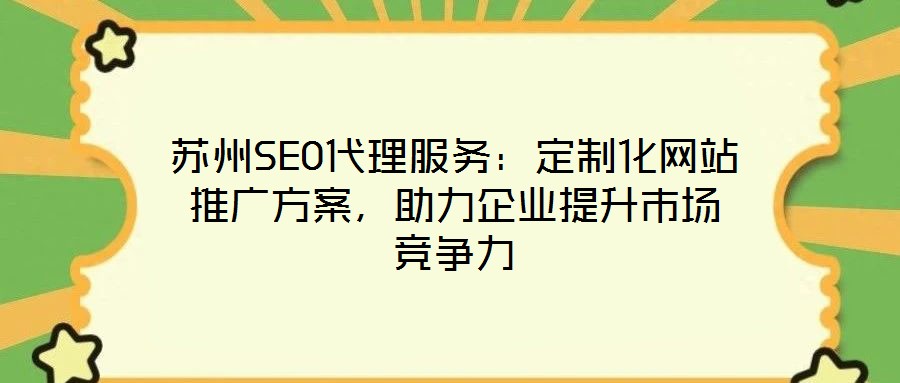 蘇州SEO代理服務(wù)：定制化網(wǎng)站推廣方案，助力企業(yè)提升市場(chǎng)競(jìng)爭(zhēng)力
