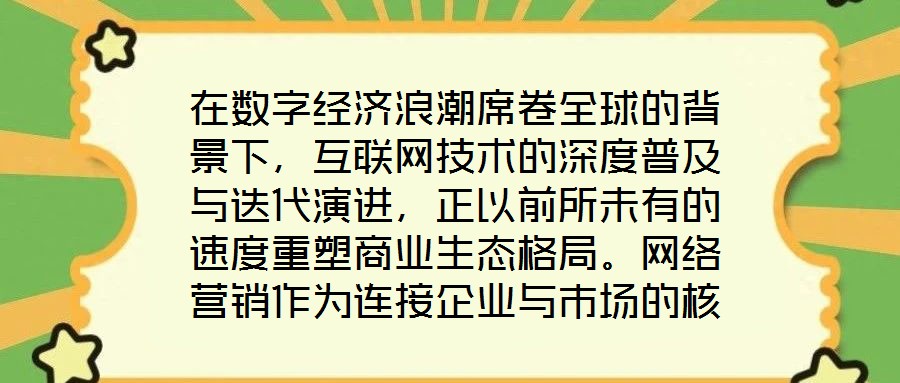在數(shù)字經(jīng)濟浪潮席卷全球的背景下，互聯(lián)網(wǎng)技術(shù)的深度普及與迭代演進，正以前所未有的速度重塑商業(yè)生態(tài)格局。網(wǎng)絡(luò)營銷作為連接企業(yè)與市場的核心紐帶，已然成為眾多市場主體提