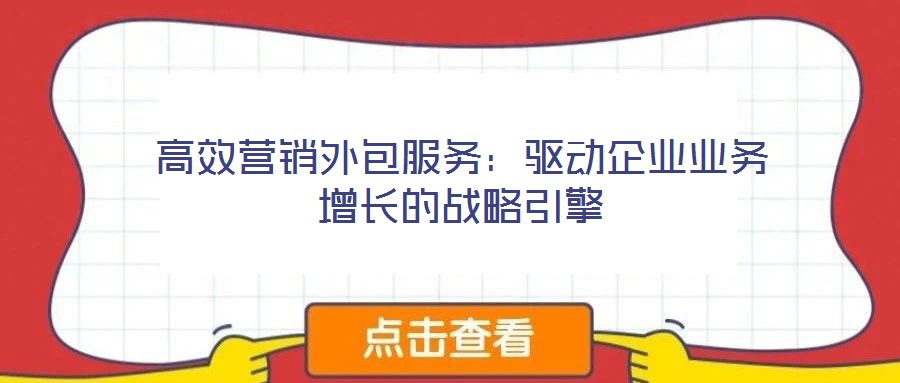 高效營(yíng)銷外包服務(wù)：驅(qū)動(dòng)企業(yè)業(yè)務(wù)增長(zhǎng)的戰(zhàn)略引擎