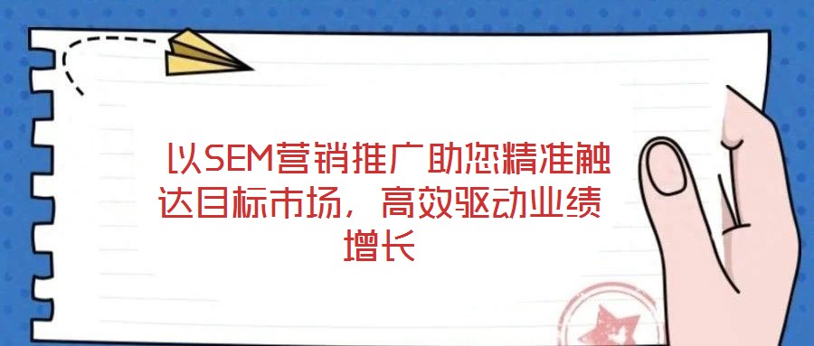  以SEM營(yíng)銷(xiāo)推廣助您精準(zhǔn)觸達(dá)目標(biāo)市場(chǎng)，高效驅(qū)動(dòng)業(yè)績(jī)?cè)鲩L(zhǎng)