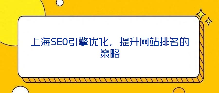 上海SEO引擎優(yōu)化，提升網(wǎng)站排名的策略