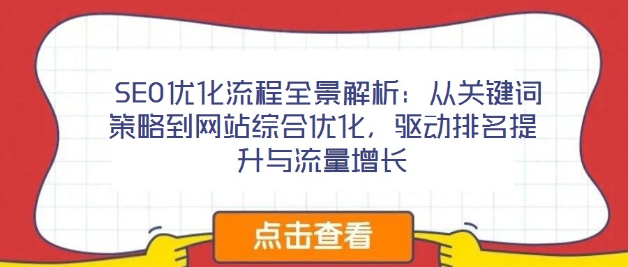  SEO優(yōu)化流程全景解析：從關(guān)鍵詞策略到網(wǎng)站綜合優(yōu)化，驅(qū)動(dòng)排名提升與流量增長(zhǎng)