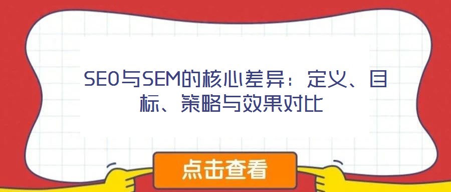  SEO與SEM的核心差異：定義、目標(biāo)、策略與效果對(duì)比