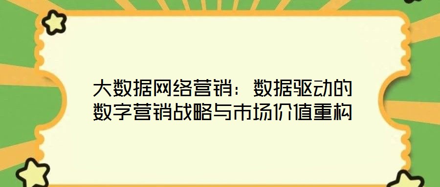 大數(shù)據(jù)網(wǎng)絡營銷：數(shù)據(jù)驅動的數(shù)字營銷戰(zhàn)略與市場價值重構